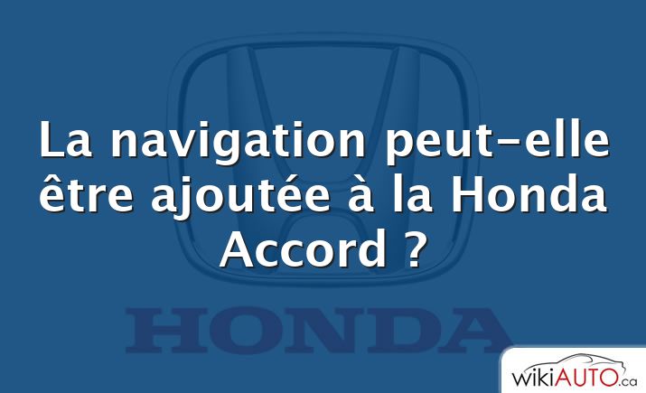La navigation peut-elle être ajoutée à la Honda Accord ?